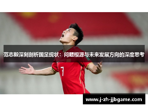 范志毅深刻剖析国足现状：问题根源与未来发展方向的深度思考