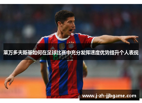 莱万多夫斯基如何在足球比赛中充分发挥速度优势提升个人表现 莱万多夫斯基如何在足球比赛中充分发挥速度优势提升个人表现