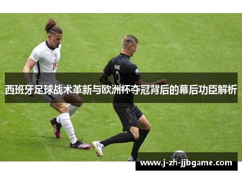 西班牙足球战术革新与欧洲杯夺冠背后的幕后功臣解析 西班牙足球战术革新与欧洲杯夺冠背后的幕后功臣解析