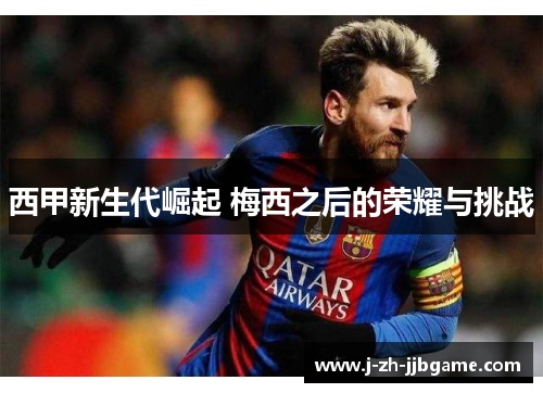 西甲新生代崛起 梅西之后的荣耀与挑战