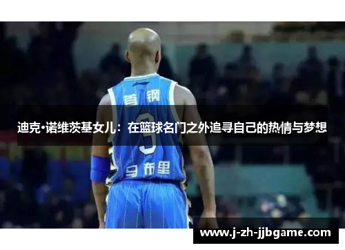 迪克·诺维茨基女儿:在篮球名门之外追寻自己的热情与梦想 迪克·诺维茨基女儿:在篮球名门之外追寻自己的热情与梦想