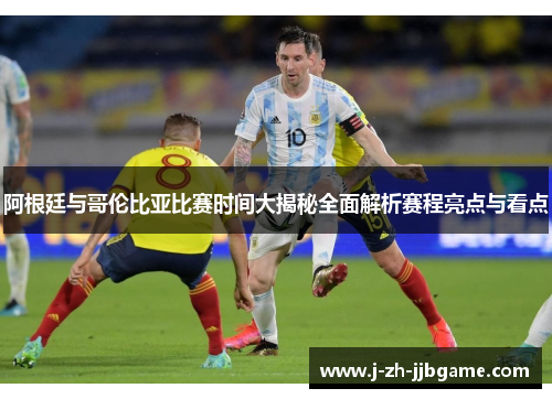 阿根廷与哥伦比亚比赛时间大揭秘全面解析赛程亮点与看点