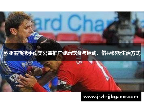 苏亚雷斯携手南美公益推广健康饮食与运动，倡导积极生活方式