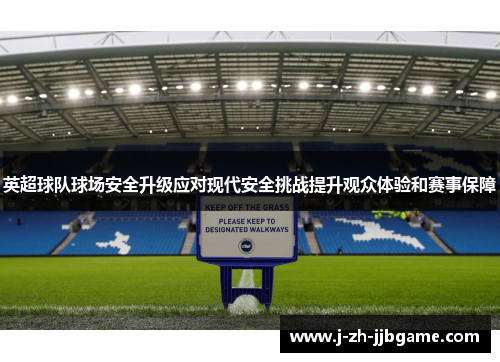 英超球队球场安全升级应对现代安全挑战提升观众体验和赛事保障