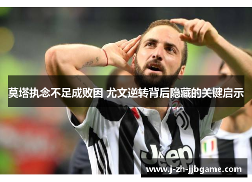 莫塔执念不足成败因 尤文逆转背后隐藏的关键启示 莫塔执念不足成败因 尤文逆转背后隐藏的关键启示