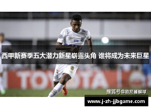 西甲新赛季五大潜力新星崭露头角 谁将成为未来巨星