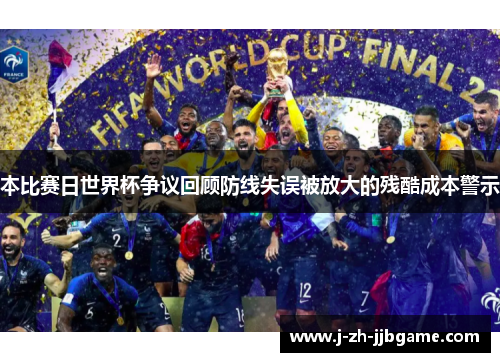 本比赛日世界杯争议回顾防线失误被放大的残酷成本警示 本比赛日世界杯争议回顾防线失误被放大的残酷成本警示