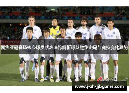 聚焦亚冠赛场核心球员状态追踪解析球队胜负密码与竞技变化趋势
