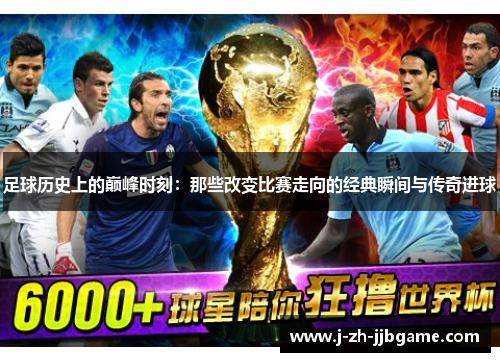 足球历史上的巅峰时刻：那些改变比赛走向的经典瞬间与传奇进球