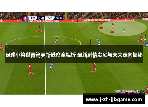 足球小将世青篇更新进度全解析 最新剧情发展与未来走向揭秘 足球小将世青篇更新进度全解析 最新剧情发展与未来走向揭秘