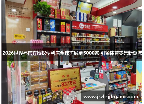 2026世界杯官方授权便利店全球扩展至5000家 引领体育零售新潮流 2026世界杯官方授权便利店全球扩展至5000家 引领体育零售新潮流