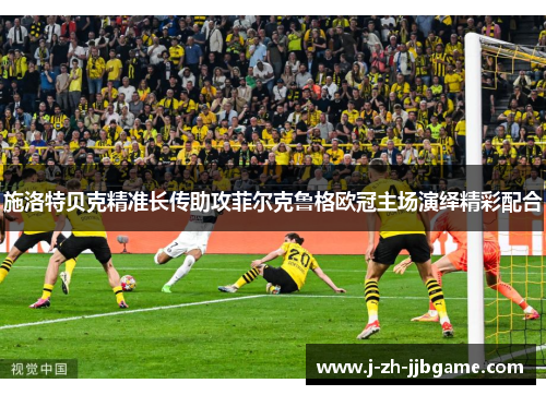 施洛特贝克精准长传助攻菲尔克鲁格欧冠主场演绎精彩配合 施洛特贝克精准长传助攻菲尔克鲁格欧冠主场演绎精彩配合