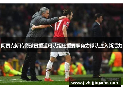 阿贾克斯传奇球员重返母队担任重要职务为球队注入新活力