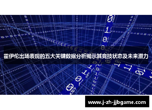 霍伊伦出场表现的五大关键数据分析揭示其竞技状态及未来潜力