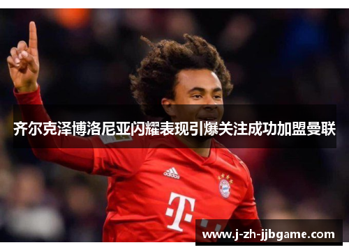齐尔克泽博洛尼亚闪耀表现引爆关注成功加盟曼联