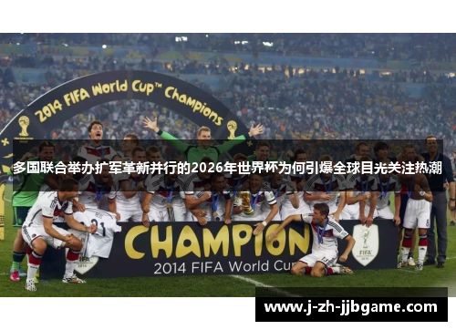 多国联合举办扩军革新并行的2026年世界杯为何引爆全球目光关注热潮
