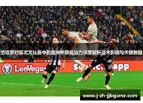 劳塔罗对阵尤文比赛中的美洲杯级统治力深度解析战术影响与关键数据 劳塔罗对阵尤文比赛中的美洲杯级统治力深度解析战术影响与关键数据