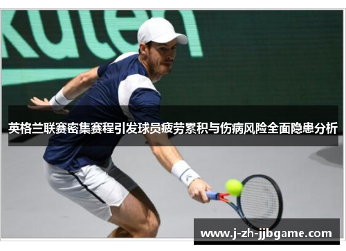 英格兰联赛密集赛程引发球员疲劳累积与伤病风险全面隐患分析 英格兰联赛密集赛程引发球员疲劳累积与伤病风险全面隐患分析