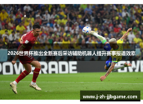 2026世界杯推出全新赛后采访辅助机器人提升赛事报道效率