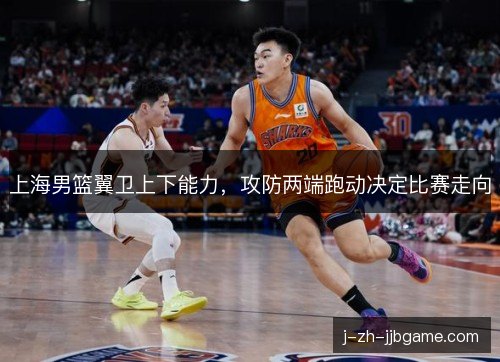 上海男篮翼卫上下能力，攻防两端跑动决定比赛走向