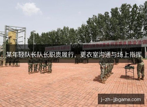 某年轻队长队长职责履行，更衣室沟通与场上指挥