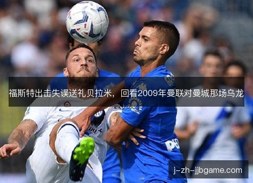 福斯特出击失误送礼贝拉米，回看2009年曼联对曼城那场乌龙
