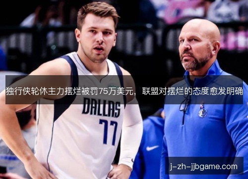 独行侠轮休主力摆烂被罚75万美元，联盟对摆烂的态度愈发明确
